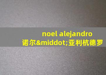 noel alejandro诺尔·亚利杭德罗